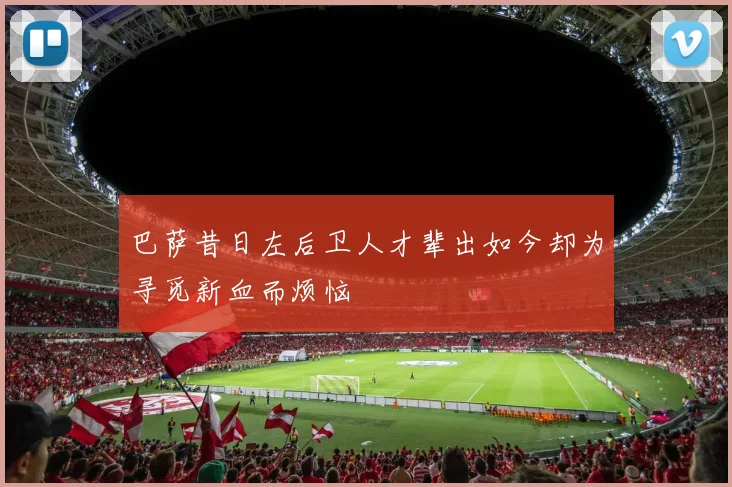 巴萨昔日左后卫人才辈出如今却为寻觅新血而烦恼