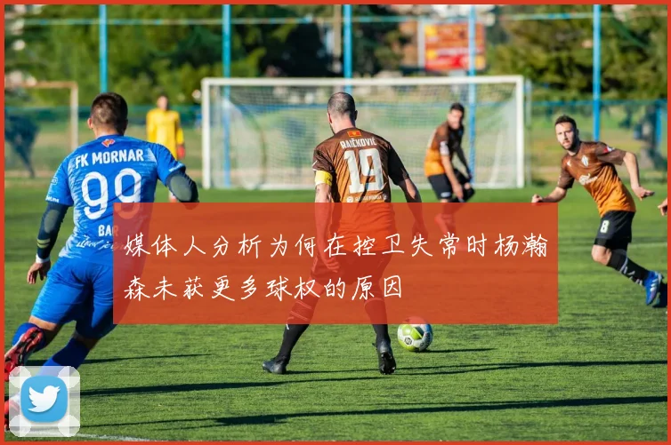 媒体人分析为何在控卫失常时杨瀚森未获更多球权的原因