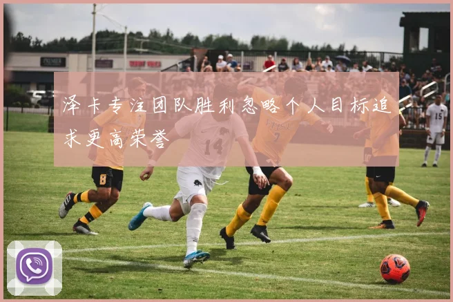 泽卡专注团队胜利忽略个人目标追求更高荣誉