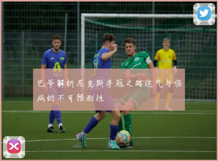 巴爷解析尼克斯夺冠之路运气与伤病的不可预测性