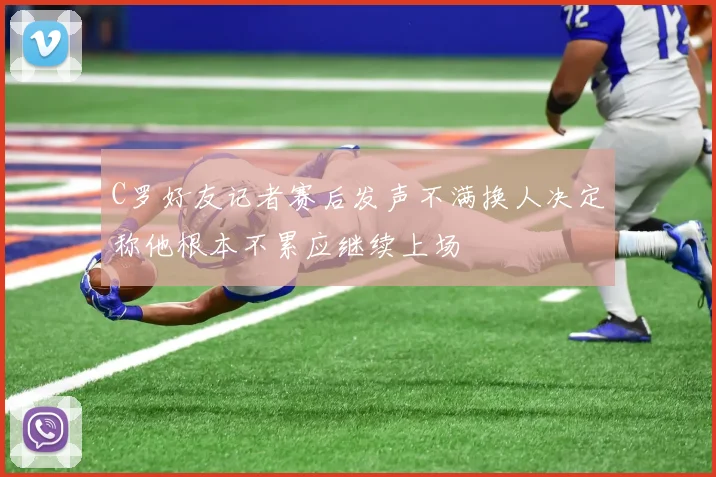 C罗好友记者赛后发声不满换人决定称他根本不累应继续上场