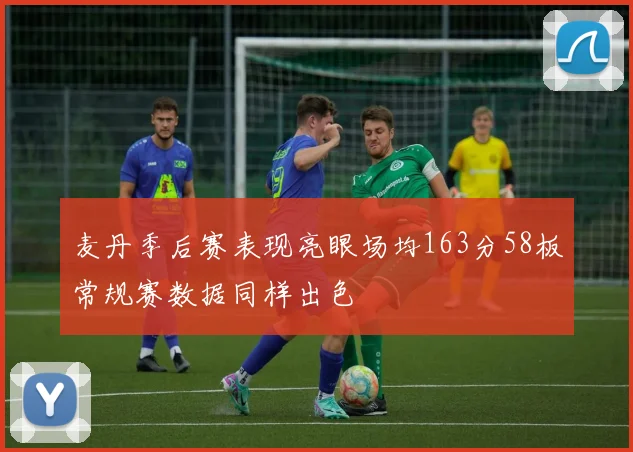 麦丹季后赛表现亮眼场均163分58板常规赛数据同样出色