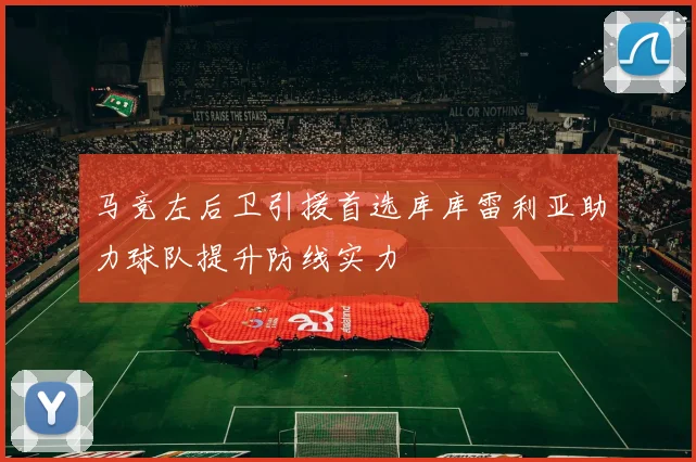 马竞左后卫引援首选库库雷利亚助力球队提升防线实力